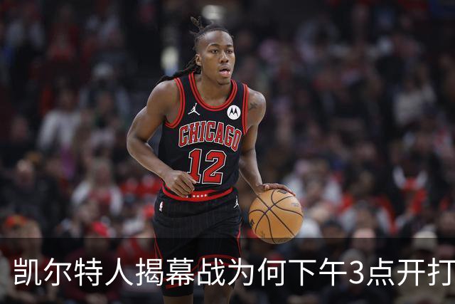 凯尔特人揭幕战为何下午3点开打？NBA首推三场连播